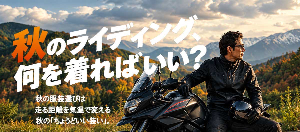 秋のライディング、何を着ればいい？
